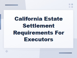 California Executor Requirements for Estate Settlement
