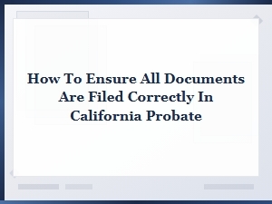 Filing Documents Correctly in California Probate